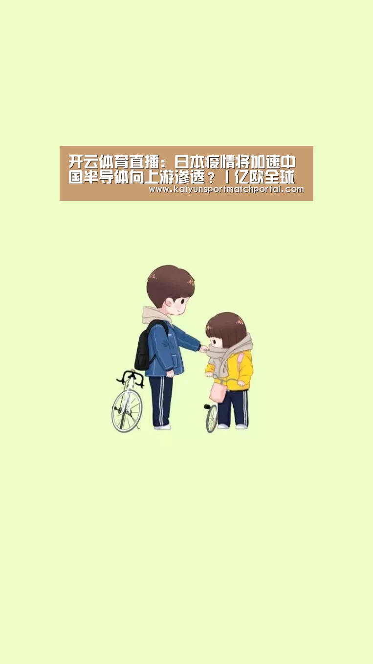 开云体育直播：日本疫情将加速中国半导体向上游渗透？丨亿欧全球视角